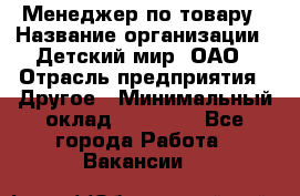 Менеджер по товару › Название организации ­ Детский мир, ОАО › Отрасль предприятия ­ Другое › Минимальный оклад ­ 30 000 - Все города Работа » Вакансии   